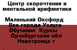 Центр скорочтения и ментальной арифметики «Маленький Оксфорд» - Все города Услуги » Обучение. Курсы   . Оренбургская обл.,Новотроицк г.